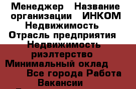 Менеджер › Название организации ­ ИНКОМ-Недвижимость › Отрасль предприятия ­ Недвижимость, риэлтерство › Минимальный оклад ­ 60 000 - Все города Работа » Вакансии   . Башкортостан респ.,Баймакский р-н